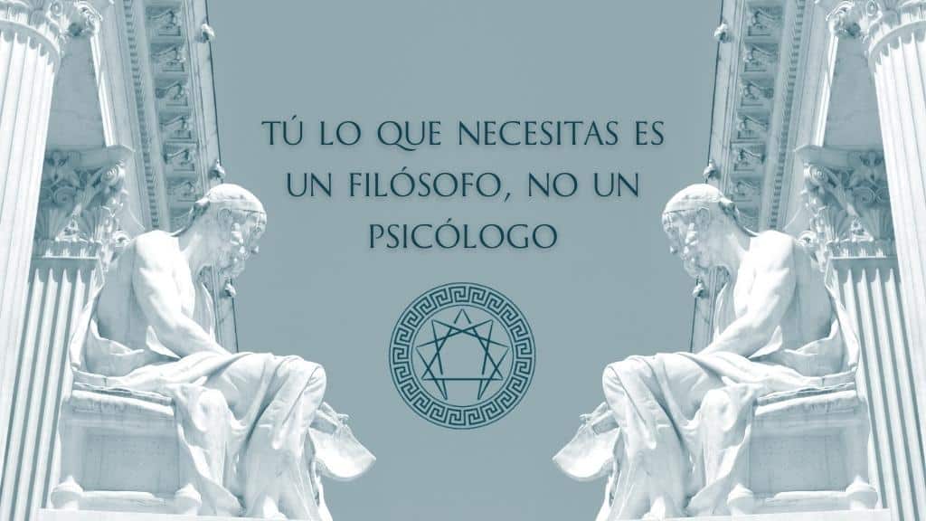 Tú lo que necesitas es un filósofo, no un psicólogo